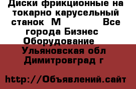 Диски фрикционные на токарно-карусельный станок 1М553, 1531 - Все города Бизнес » Оборудование   . Ульяновская обл.,Димитровград г.